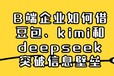 鲸脉数字：B端企业如何借豆包、kimi和deepseek突破信息壁垒