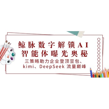 鲸脉数字解锁AI智能体奥秘：助力企业登顶豆包、kimi、DeepSeek