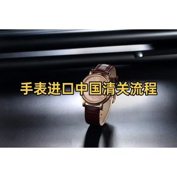 手表進口中國清關全流程指南