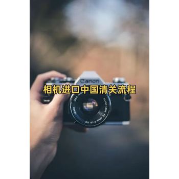 相機(jī)進(jìn)口中國清關(guān)流程指南